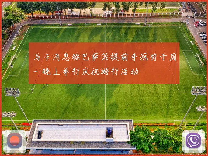 马卡消息称巴萨若提前夺冠将于周一晚上举行庆祝游行活动