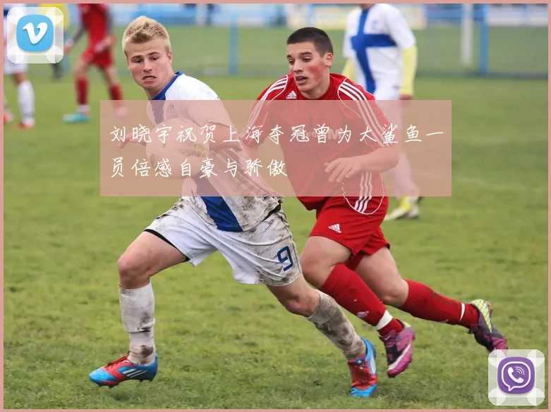 刘晓宇祝贺上海夺冠曾为大鲨鱼一员倍感自豪与骄傲