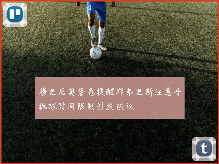穆里尼奥紧急提醒邓弗里斯注意手抛球时间限制引发热议