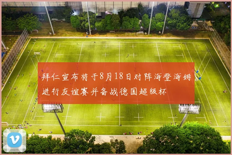 拜仁宣布将于8月18日对阵海登海姆进行友谊赛并备战德国超级杯