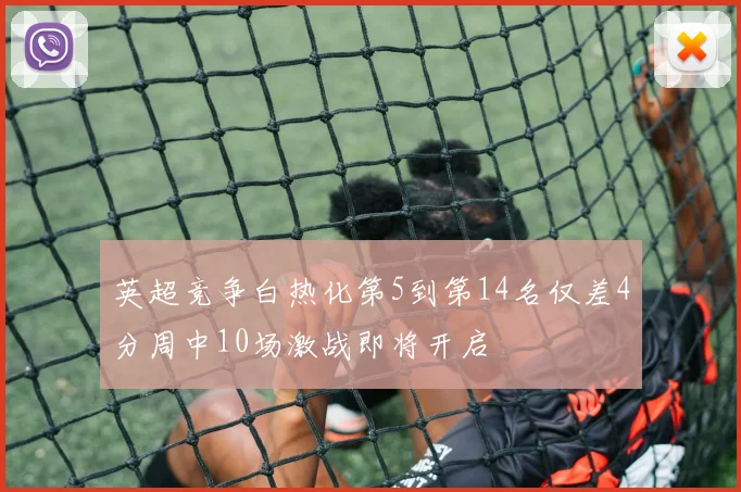 英超竞争白热化第5到第14名仅差4分周中10场激战即将开启