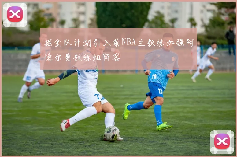掘金队计划引入前NBA主教练加强阿德尔曼教练组阵容