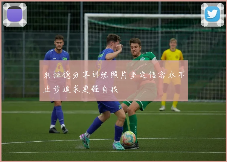 利拉德分享训练照片坚定信念永不止步追求更强自我
