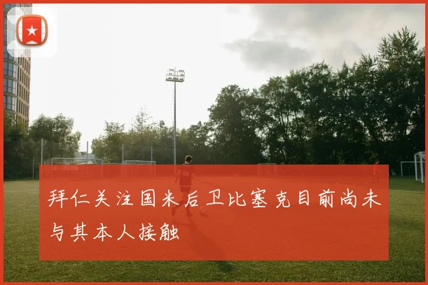 拜仁关注国米后卫比塞克目前尚未与其本人接触