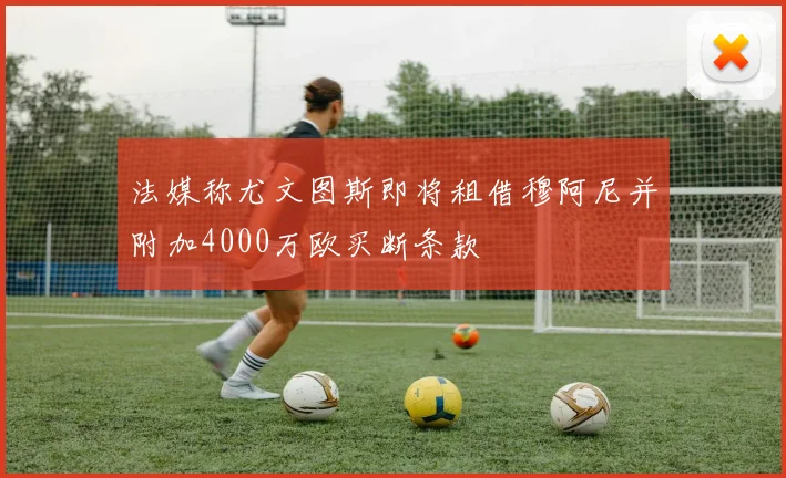 法媒称尤文图斯即将租借穆阿尼并附加4000万欧买断条款