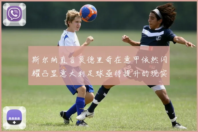 斯尔纳直言莫德里奇在意甲依然闪耀凸显意大利足球亟待提升的现实问题