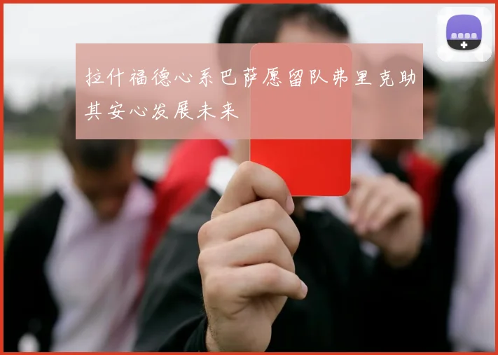 拉什福德心系巴萨愿留队弗里克助其安心发展未来