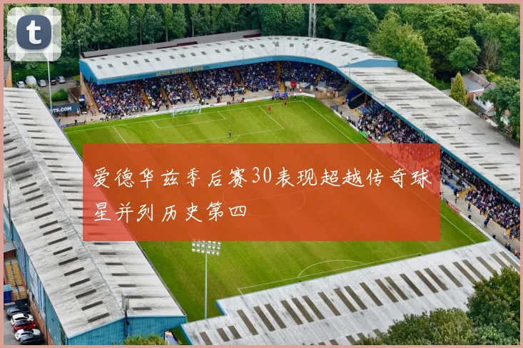 爱德华兹季后赛30表现超越传奇球星并列历史第四