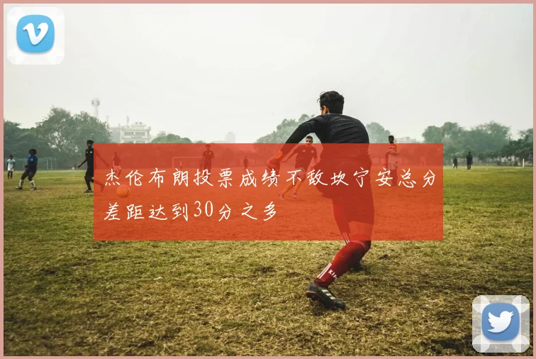 杰伦布朗投票成绩不敌坎宁安总分差距达到30分之多
